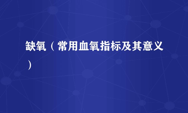 缺氧（常用血氧指标及其意义）