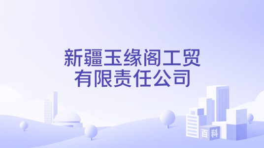 新疆玉缘阁工贸有限责任公司