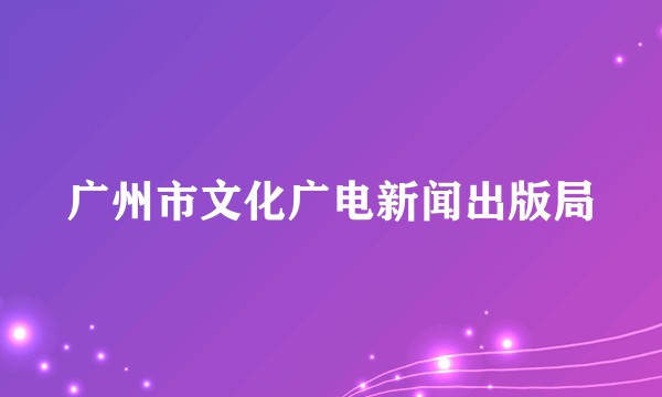 广州市文化广电新闻出版局