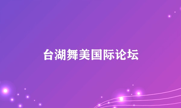 台湖舞美国际论坛