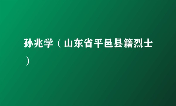 孙兆学（山东省平邑县籍烈士）