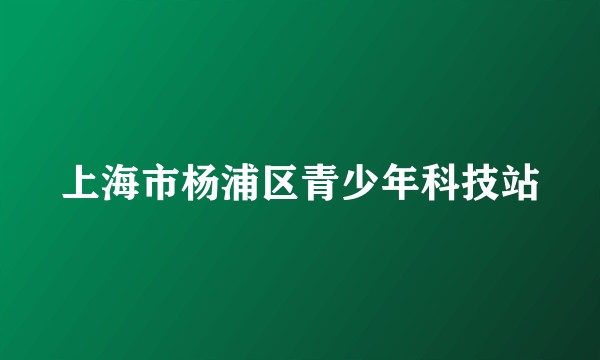 上海市杨浦区青少年科技站