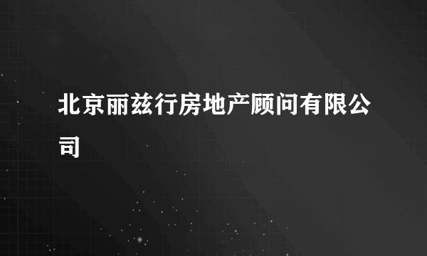北京丽兹行房地产顾问有限公司