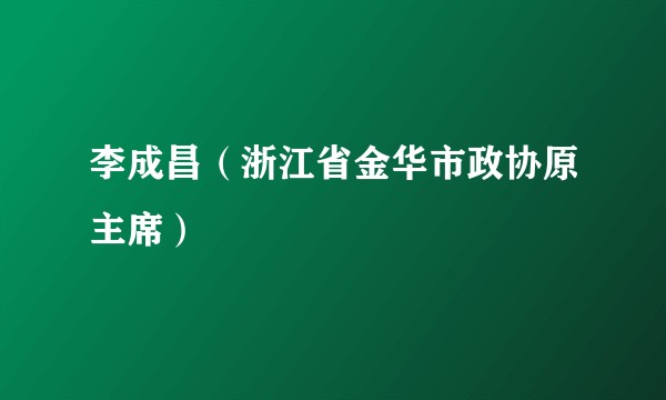 李成昌（浙江省金华市政协原主席）