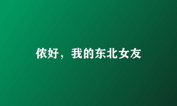 侬好，我的东北女友
