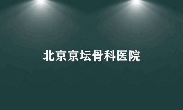 北京京坛骨科医院