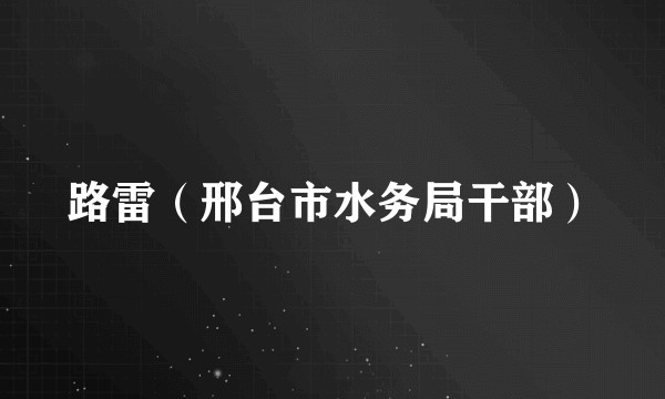 路雷（邢台市水务局干部）