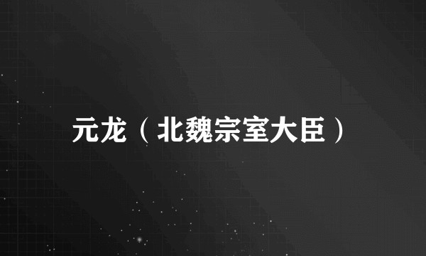 元龙(北魏宗室大臣)