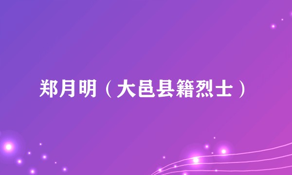 郑月明（大邑县籍烈士）