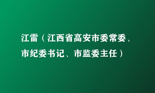江雷（江西省高安市委常委、市纪委书记、市监委主任）