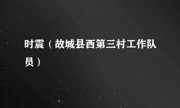 时震（故城县西第三村工作队员）