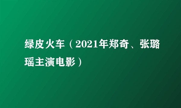 绿皮火车（2021年郑奇、张璐瑶主演电影）