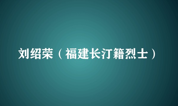 刘绍荣（福建长汀籍烈士）