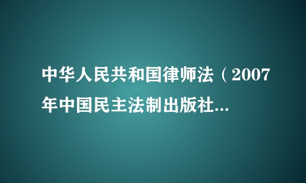 中华人民共和国律师法（2007年中国民主法制出版社出版的法律文本）