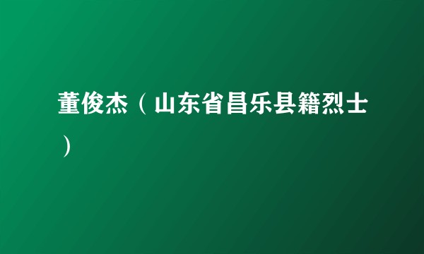 董俊杰（山东省昌乐县籍烈士）