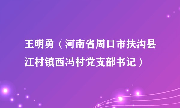 王明勇（河南省周口市扶沟县江村镇西冯村党支部书记）