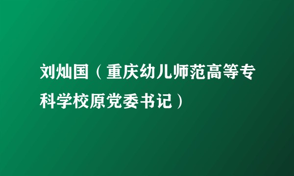 刘灿国（重庆幼儿师范高等专科学校原党委书记）