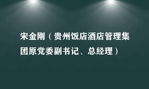 宋金刚（贵州饭店酒店管理集团原党委副书记、总经理）
