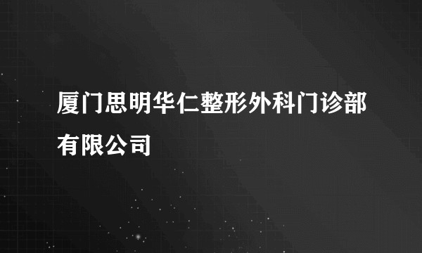 厦门思明华仁整形外科门诊部有限公司
