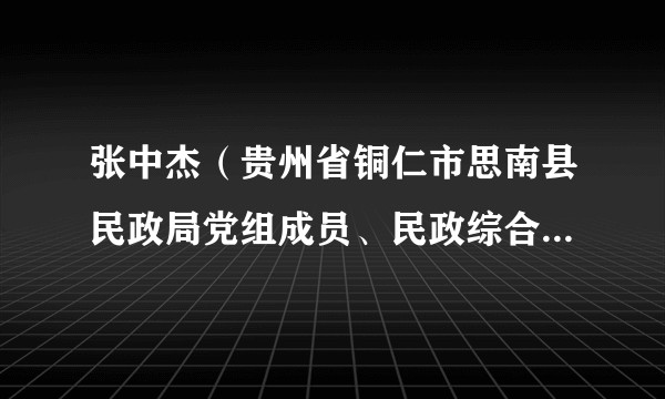 张中杰（贵州省铜仁市思南县民政局党组成员、民政综合行政执法大队大队长）