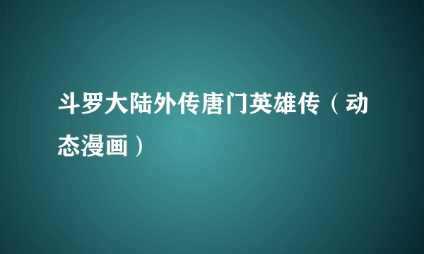 斗罗大陆外传唐门英雄传（动态漫画）