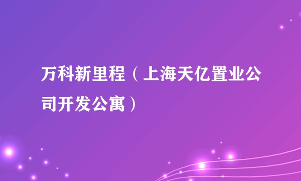 万科新里程（上海天亿置业公司开发公寓）