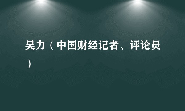 吴力（中国财经记者、评论员）