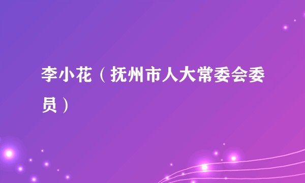 李小花（抚州市人大常委会委员）