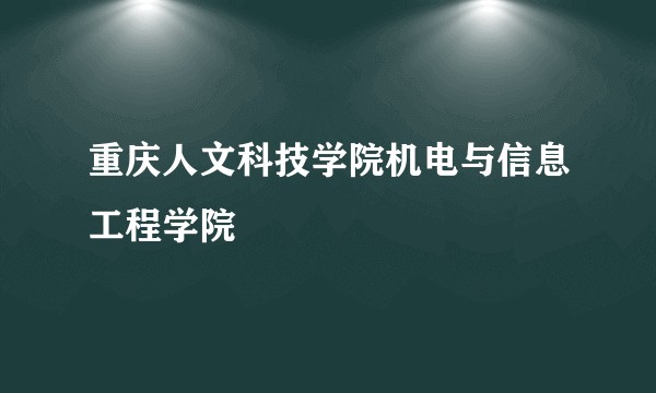 重庆人文科技学院机电与信息工程学院