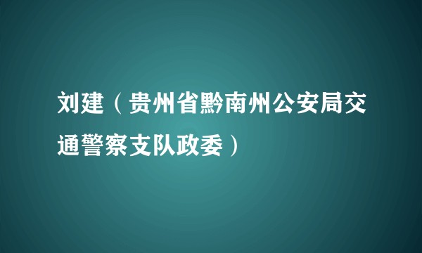 刘建（贵州省黔南州公安局交通警察支队政委）