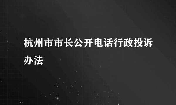 杭州市市长公开电话行政投诉办法