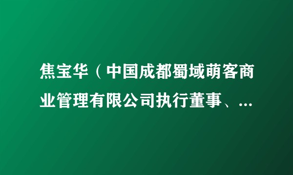 焦宝华(中国成都蜀域萌客商业管理有限公司执行董事、经理,成都萌客餐饮管理有限公司原总经理)
