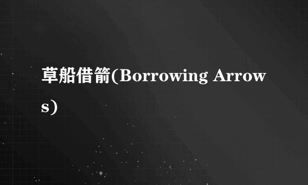 草船借箭(Borrowing Arrows)