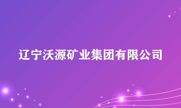 辽宁沃源矿业集团有限公司