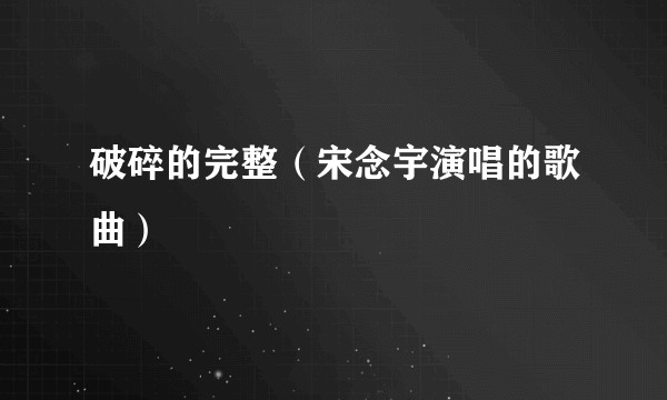 破碎的完整（宋念宇演唱的歌曲）