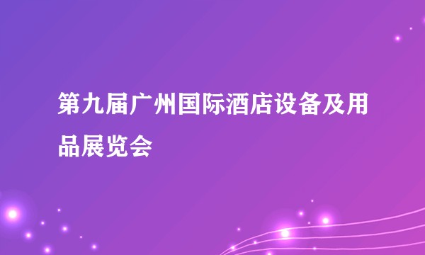 第九届广州国际酒店设备及用品展览会