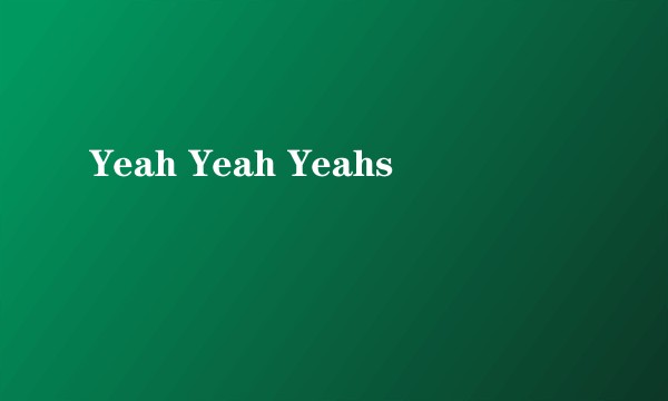 Yeah Yeah Yeahs