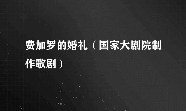 费加罗的婚礼（国家大剧院制作歌剧）