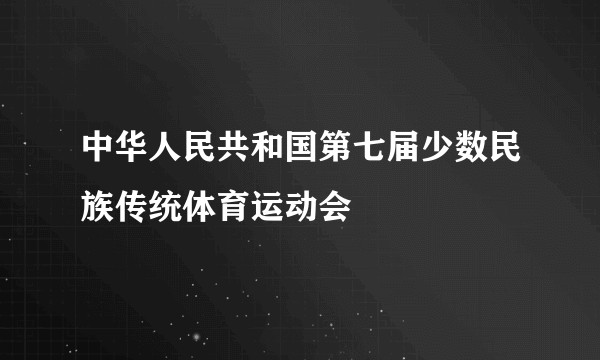中华人民共和国第七届少数民族传统体育运动会