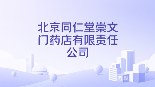 北京同仁堂崇文门药店有限责任公司