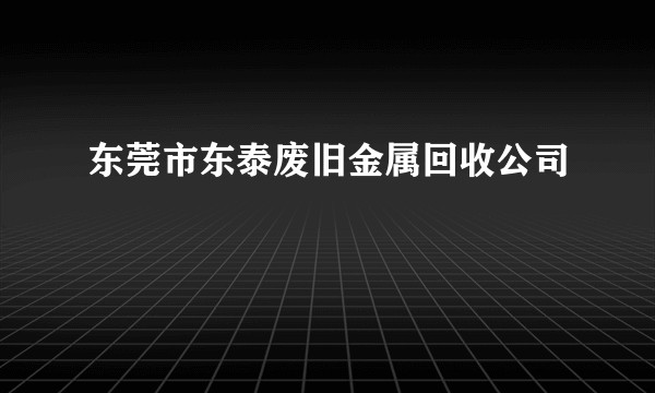 东莞市东泰废旧金属回收公司