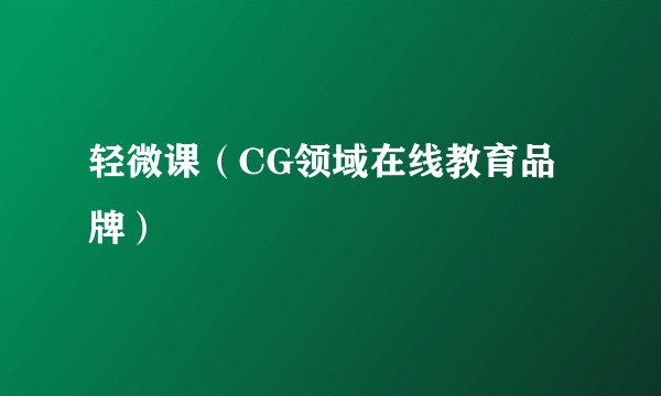轻微课（CG领域在线教育品牌）