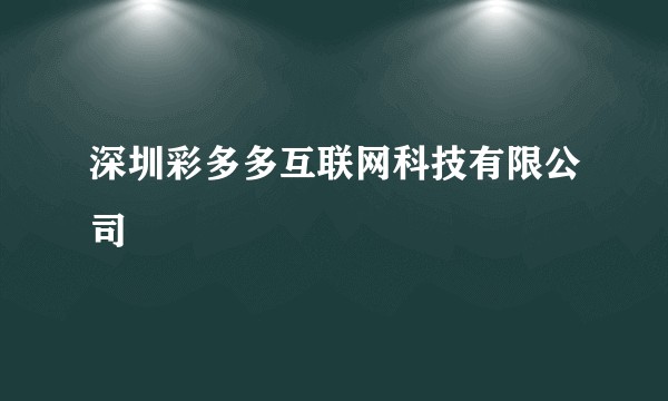 深圳彩多多互联网科技有限公司