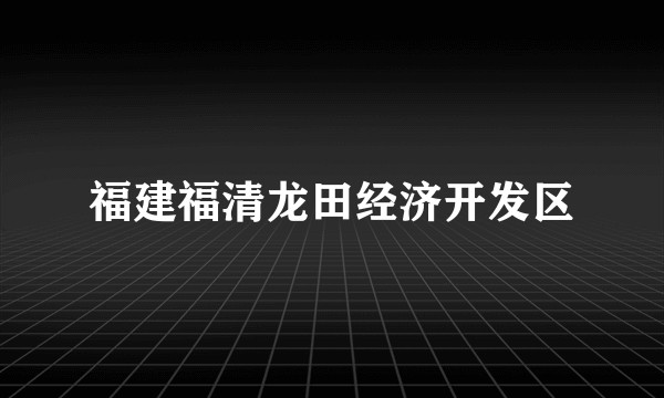 福建福清龙田经济开发区