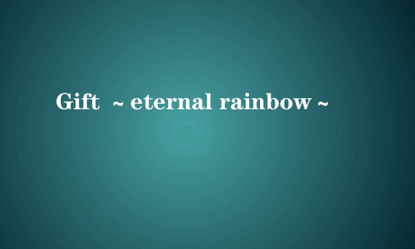 Gift ～eternal rainbow～