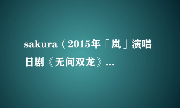 sakura（2015年「岚」演唱日剧《无间双龙》主题曲）