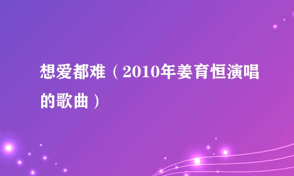 想爱都难（2010年姜育恒演唱的歌曲）