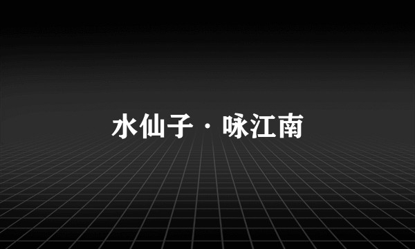 水仙子·咏江南