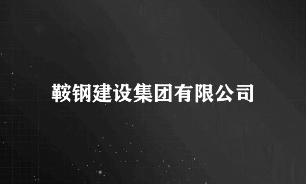 鞍钢建设集团有限公司