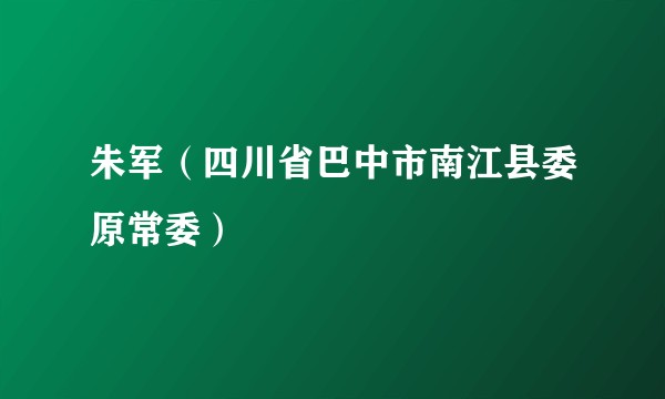 朱军(四川省巴中市南江县委原常委)